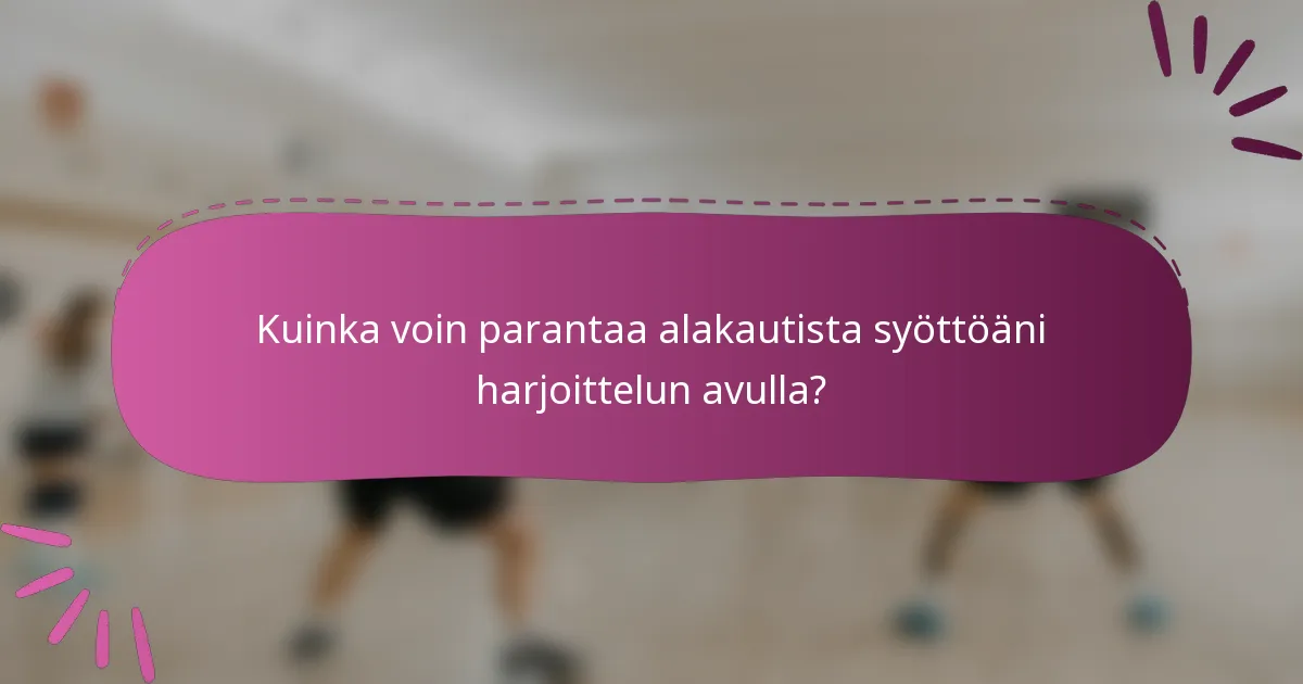 Kuinka voin parantaa alakautista syöttöäni harjoittelun avulla?