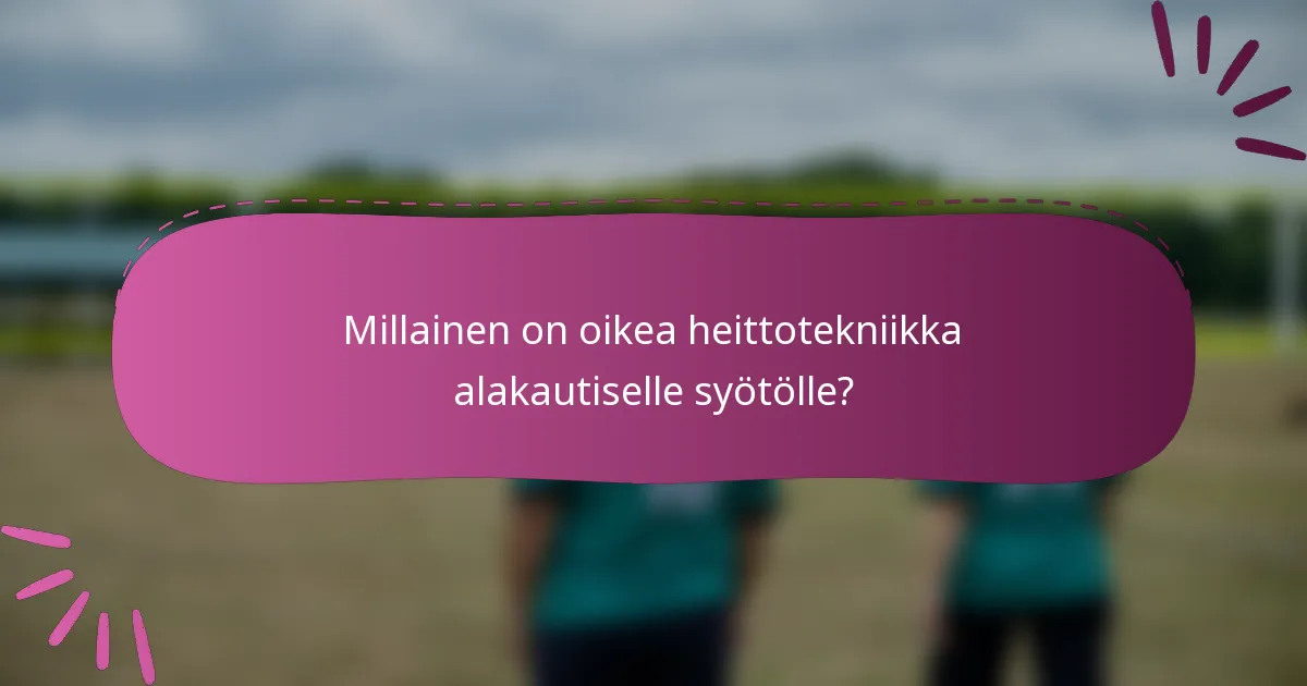 Millainen on oikea heittotekniikka alakautiselle syötölle?