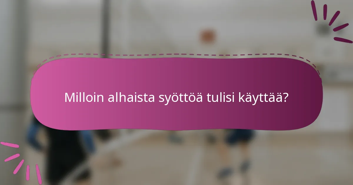 Milloin alhaista syöttöä tulisi käyttää?