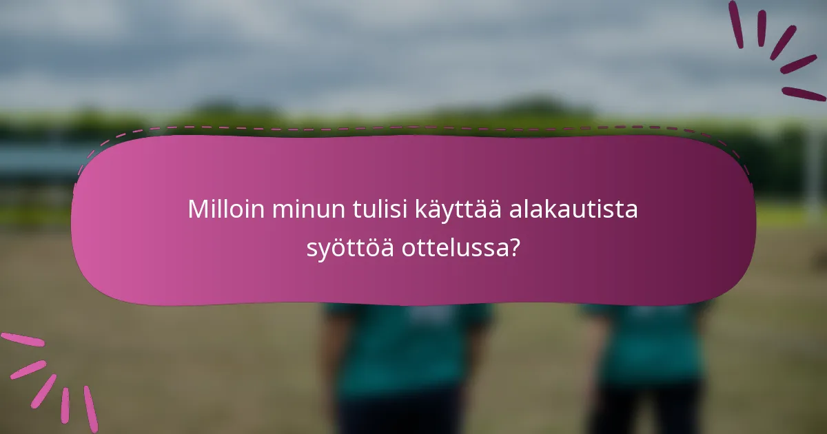 Milloin minun tulisi käyttää alakautista syöttöä ottelussa?