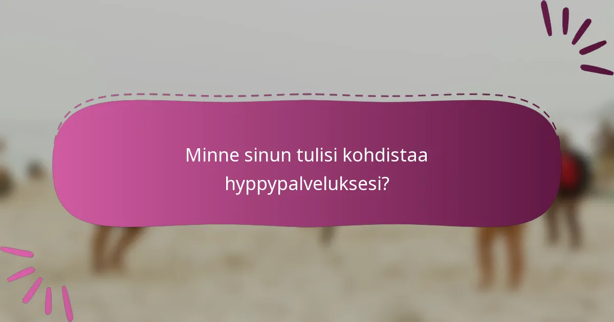 Minne sinun tulisi kohdistaa hyppypalveluksesi?