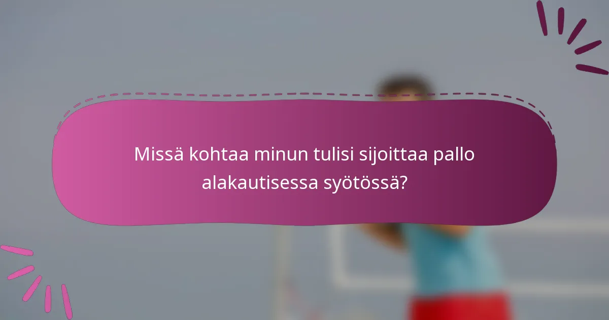 Missä kohtaa minun tulisi sijoittaa pallo alakautisessa syötössä?