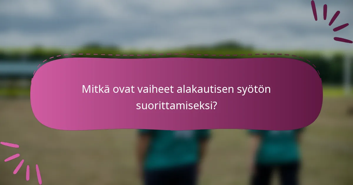 Mitkä ovat vaiheet alakautisen syötön suorittamiseksi?