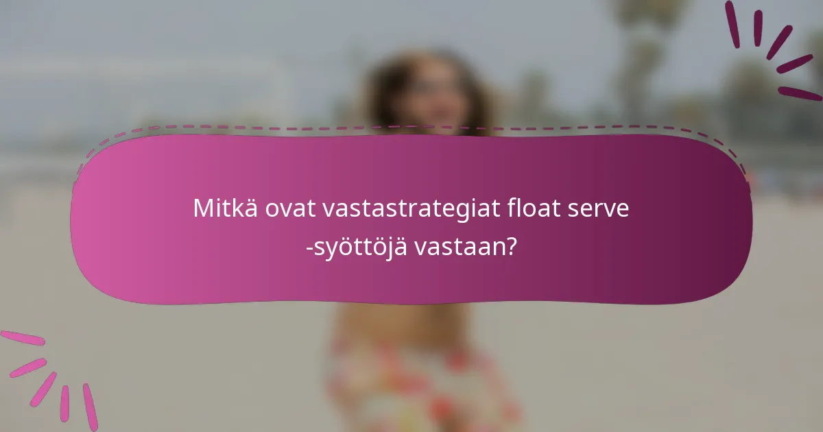 Mitkä ovat vastastrategiat float serve -syöttöjä vastaan?