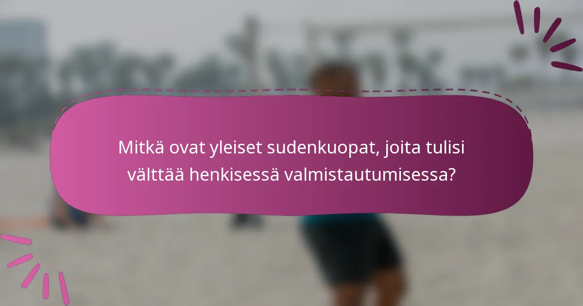 Mitkä ovat yleiset sudenkuopat, joita tulisi välttää henkisessä valmistautumisessa?