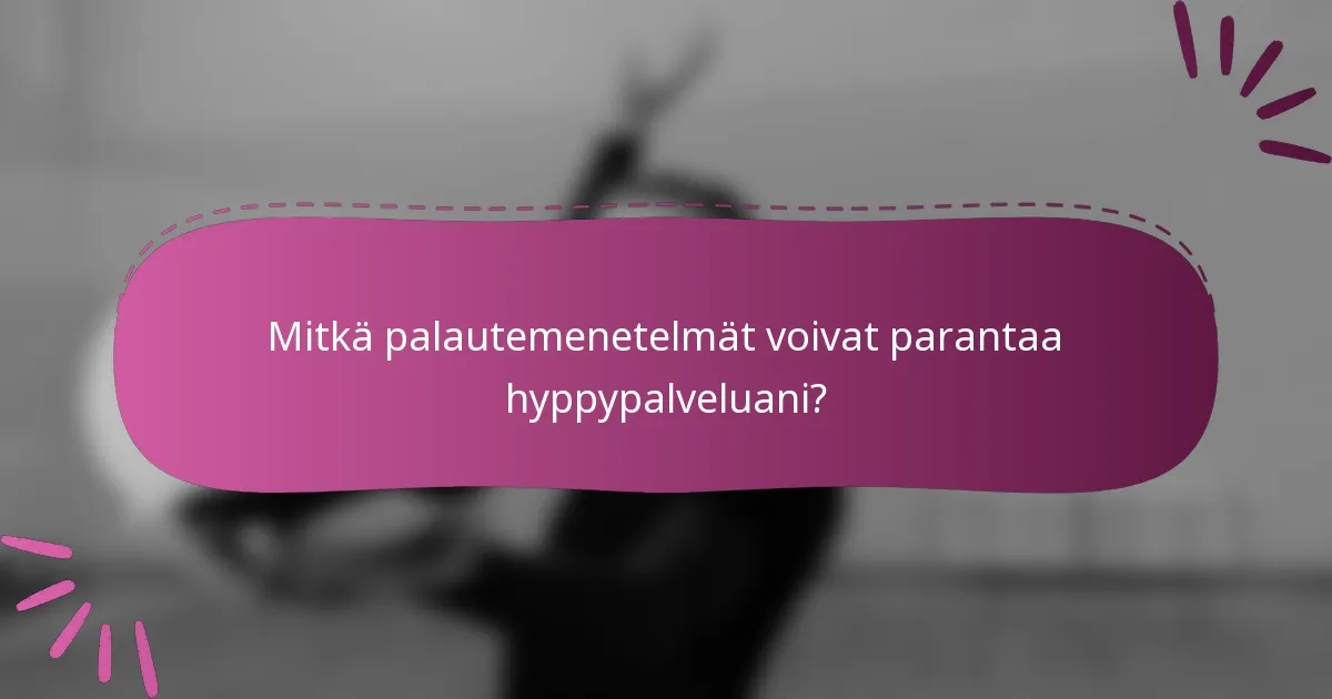 Mitkä palautemenetelmät voivat parantaa hyppypalveluani?