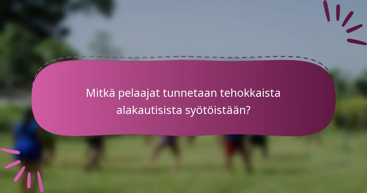 Mitkä pelaajat tunnetaan tehokkaista alakautisista syötöistään?