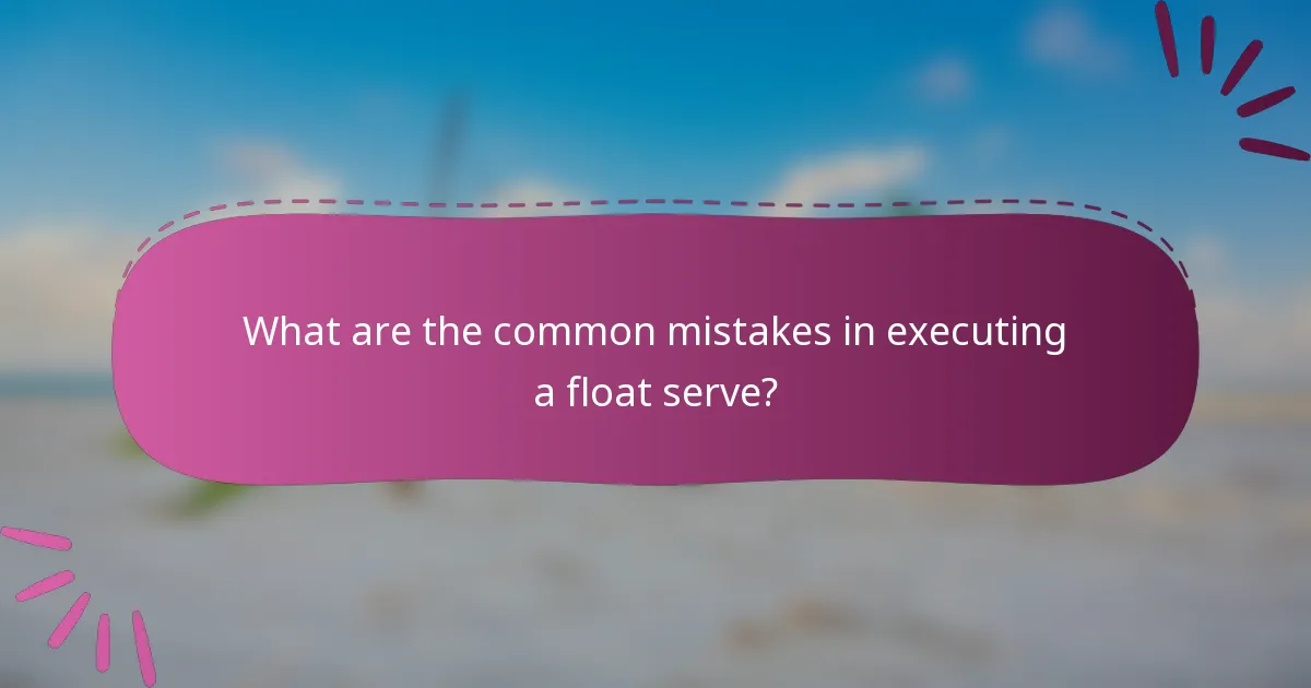 What are the common mistakes in executing a float serve?